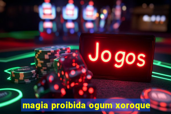 magia proibida ogum xoroque